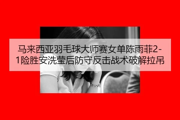 ma-lai-xi-ya-yu-mao-qiu-da-shi-sai-nv-dan-chen-yu-fei-xian-sheng-an-xi-ying-hou-fang-shou-fan-ji-zhan-shu-po-jie-la-diao-3-268.jpg