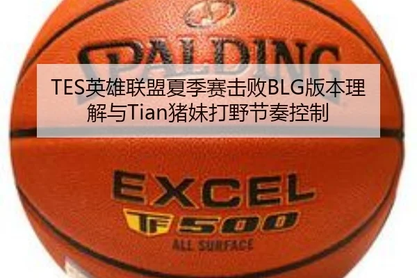 TES英雄联盟夏季赛击败BLG版本理解与Tian猪妹打野节奏控制